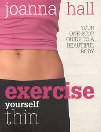 Exercise Yourself Thin: Your One-stop Guide to a Beautiful Body
