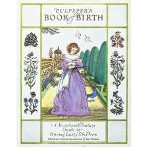 Culpeper's Book of Birth: A Seventeenth Century Guide to Having Lusty Children