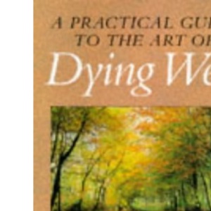 Dying Well: A Holistic Guide for the Dying and Their Carers