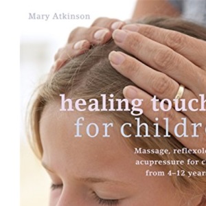 Healing Touch for Children: Massage, Acupressure and Reflexology Routines for Children Aged 4 -12