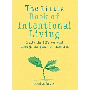 The Little Book of Intentional Living: Create the life you want through the power of intention