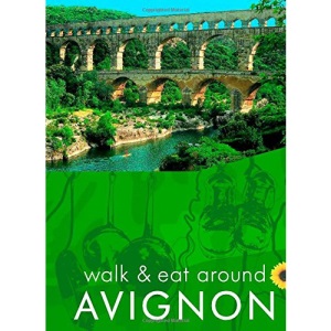 Walk & Eat around Avignon (with Nîmes, Arles, St-Rémy, Pont du Gard, etc) (Walk and Eat)