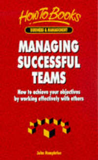 Managing Successful Teams: How to Achieve Your Objectives by Working Effectively with Others (How to books)