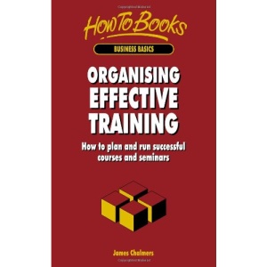 Organising Effective Training: How to Plan and Run Successful Courses and Seminars (Business Basics Series)