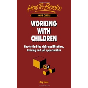 Working with Children: How to Gain the Necessary Qualifications and Experience for a Career in Childcare (Jobs & Careers)