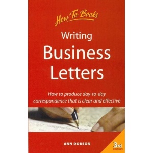 Writing Business Letters: How to Produce Day-to-day Correspondence That is Clear and Effective
