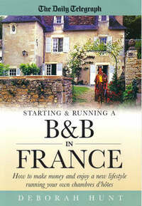 Starting & Running a B&b In France: How to make money and enjoy a new lifestyle running your own chambres d'hotes: How to Make Money and Enjoy a New Lifestyle Running Your Own Chambre D'hotes