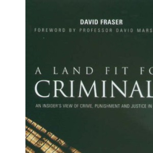 A Land Fit for Criminals: An Insider's View of Crime, Punishment and Justice in the UK