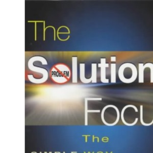 The Solutions Focus: The SIMPLE Way To Positive Change