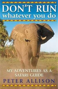 DON'T RUN, Whatever You Do: My Adventures as a Safari Guide