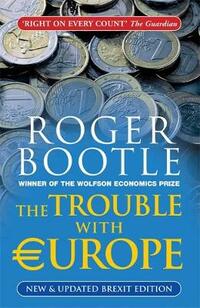 The Trouble with Europe: Why the EU isn't Working, How it Can be Reformed, What Could Take its Place - NEW and UPDATED Brexit edition