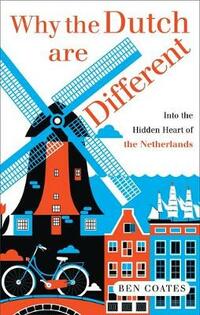 Why the Dutch are Different: A Journey into the Hidden Heart of the Netherlands: A Journey into the Heart of Hidden Holland