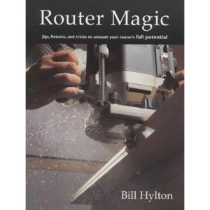 Router Magic: Jigs, Fixtures and Tricks to Unleash Your Router's Full Potential