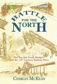 Battle for the North: The Tay and Forth Bridges and the 19th Century Railway Wars