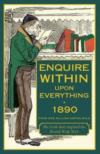 Enquire Within Upon Everything 1890: A Comprehensive Guide to the Necessities of Domestic Life in Victorian Britain