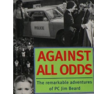 Against All Odds: The Remarkable Adventures of P.C. Jim Beard