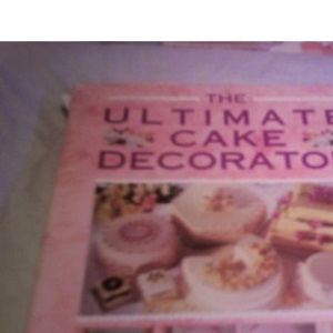 The Ultimate Cake Decorator: A Complete Course in Cake Decorating, Design and Baking