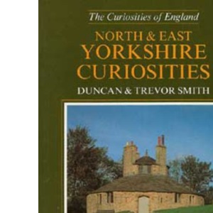 North and East Yorkshire Curiosities: A Guide to Follies and Strange Buildings, Curious Tales and Unusual People