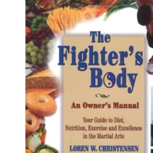 The Fighter's Body: Your Guide to Diet, Nutrition, Exercise and Excellence in the Martial Arts