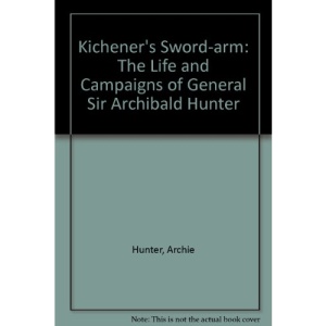 Kichener's Sword-arm: The Life and Campaigns of General Sir Archibald Hunter