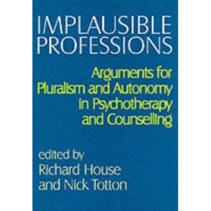 Implausible Professions: Arguments for Pluralism and Autonomy in Psychotherapy and Counselling