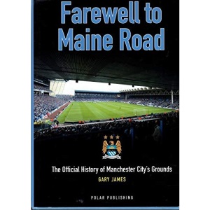 Farewell To Maine Road: The Official History of Manchester City's Grounds