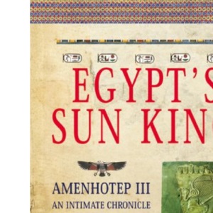 Egypt's Sun King: Amenhotep III - An Intimate Chronicle of Ancient Egypt's Most Glorious Pharoah