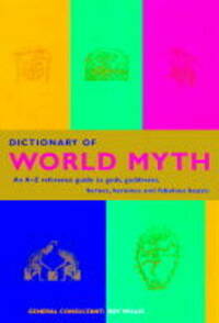 Dictionary of World Myth: An A-Z Reference Guide to Gods, Goddesses, Heroes, Heroines and Fabulous Beasts