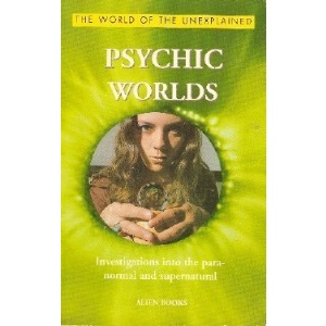 Psychic Worlds: Investigations into the Paranormal and Supernatural (The World of the Unexplained Series)
