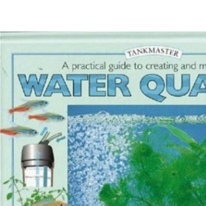 A Practical Guide to Creating and Maintaining Water Quality: How to Provide a Clean and Stable Environment in your Freshwater Aquarium (Tankmaster)