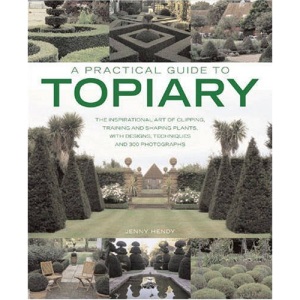 A Practical Guide to Topiary: The Inspirational Art of Clipping, Training and Shaping Plants, with Designs, Techniques and 300 Photographs (A Practical Guide to)