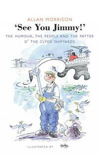 See You, Jimmy!: The Clyde, Its People and Its Patter: The People, the Humour and the Patter O' the Clyde Shipyards