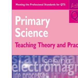 Primary Science: Teaching Theory and Practice (Achieving QTS Series)