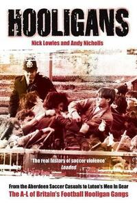 Hooligans: The A-L of Britain's Football Hooligan Gangs Vol 1: The A-L of British Football Gangs