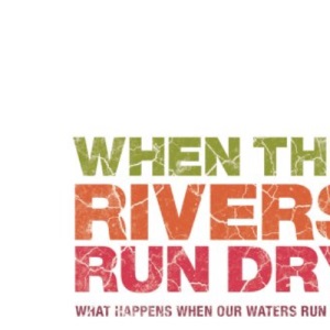 When the Rivers Run Dry: What Happens When Our Water Runs Out?