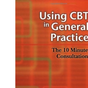 Using CBT in General Practice: The 10 Minute Consultation