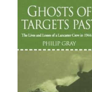 Ghosts of Targets Past: The Lives and Losses of a Lancaster Crew in 1944-45