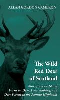 The Wild Red Deer Of Scotland - Notes from an Island Forest on Deer, Deer Stalking, and Deer Forests in the Scottish Highlands