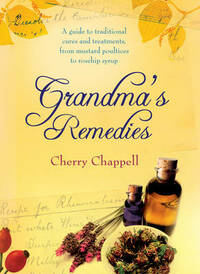Grandma's Remedies: A Guide to Traditional Cures and Treatments from Mustard Poultices to Rosehip Syrup