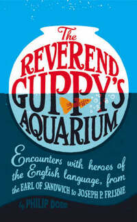 The Reverend Guppy's Aquarium: Encounters with Heroes of the English Language, from the Earl of Sandwich to Joseph P. Frisbie