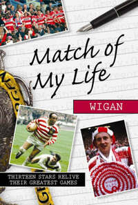 Match of My Life - Wigan Warriors: Thirteen Stars Relive Their Favourite Games