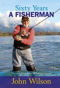 Sixty Years A Fisherman: The Autobiography of John Wilson (Autobiography/Personalities)