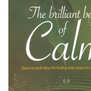 The Brilliant Book of Calm: Down to earth ideas for finding inner peace in a chaotic world