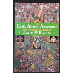 The Gaelic Athletic Association and Irishness in Scotland: History, Ethnicity, Politics, Culture and Identity