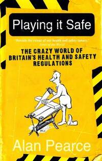Playing it Safe [NEW EDITION]: The Crazy World of Britain's Health and Safety Regulations