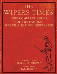 The Wipers Times: The Complete Series of the Famous Wartime Trench Newspaper