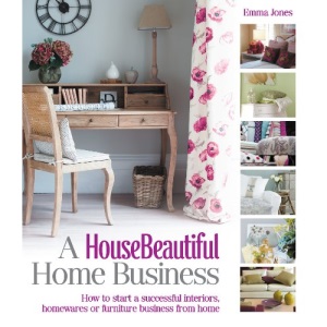A HouseBeautiful Home Business: How to Start a Successful Interiors, Homewares or Furniture Business from Home (House Beautiful Series)