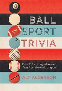 Ball Sport Trivia: Amazing facts from the world of ball sports―from football to golf and everything in between