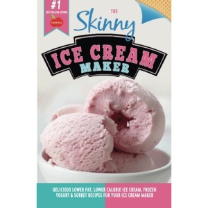 The Skinny Ice Cream Maker: Delicious Lower Fat, Lower Calorie Ice Cream, Frozen Yogurt & Sorbet Recipes For Your Ice Cream Maker