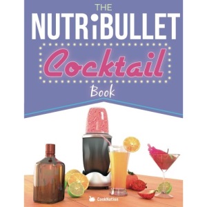 The NutriBullet Cocktail Book: Have a Blast with your Bullet and get the party started with 80 classic and contemporary cocktail & mocktail recipes